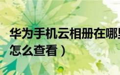 华为手机云相册在哪里打开（华为手机云相册怎么查看）