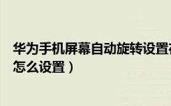 华为手机屏幕自动旋转设置在哪里（华为手机自动旋转屏幕怎么设置）