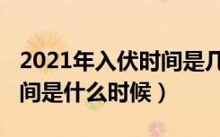 2021年入伏时间是几月几号（2021年入伏时间是什么时候）