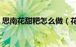 思南花甜粑怎么做（花甜粑相关故事有哪些）