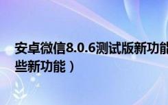 安卓微信8.0.6测试版新功能（微信6.5.0测试版又增加了哪些新功能）