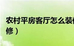 农村平房客厅怎么装修（农村平房客厅怎么装修）