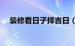 装修看日子择吉日（装修看日子怎么看）