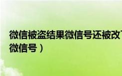 微信被盗结果微信号还被改了（微信6.3.32正式版在哪里改微信号）