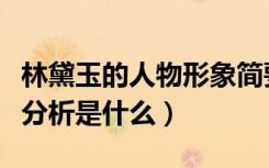 林黛玉的人物形象简要分析（林黛玉人物形象分析是什么）
