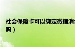 社会保障卡可以绑定微信消费吗（社会保障卡可以绑定微信吗）