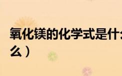 氧化镁的化学式是什么（氧化镁的化学式是什么）