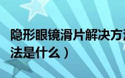 隐形眼镜滑片解决方法（隐形眼镜滑片解决方法是什么）