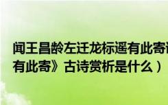 闻王昌龄左迁龙标遥有此寄诗解析（《闻王昌龄左迁龙标遥有此寄》古诗赏析是什么）
