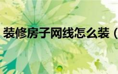 装修房子网线怎么装（装修房子网线怎么装）