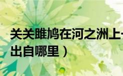 关关雎鸠在河之洲上一句（关关之鸠在河之洲出自哪里）