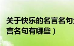 关于快乐的名言名句大全简单（关于快乐的名言名句有哪些）