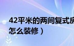 42平米的两间复式房怎么装修（复式的房子怎么装修）