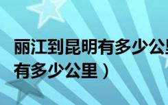 丽江到昆明有多少公里高速公路（丽江到昆明有多少公里）