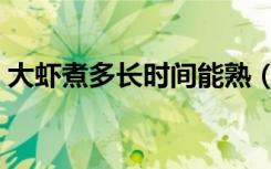 大虾煮多长时间能熟（大虾煮多长时间能熟）