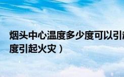 烟头中心温度多少度可以引起火灾（烟头中心温度可达多少度引起火灾）