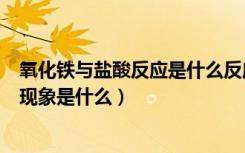 氧化铁与盐酸反应是什么反应（氧化铁和盐酸反应方程式和现象是什么）