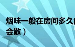 烟味一般在房间多久能散（烟味在房间里多久会散）