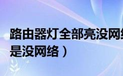 路由器灯全部亮没网络（路由器灯是正常的但是没网络）