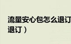 流量安心包怎么退订2019（流量安心包怎么退订）