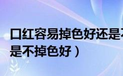 口红容易掉色好还是不掉色好（口红掉色好还是不掉色好）