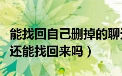 能找回自己删掉的聊天记录吗（聊天记录删了还能找回来吗）