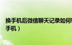 换手机后微信聊天记录如何转移（微信记录如何转移另一个手机）