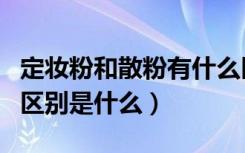 定妆粉和散粉有什么区别嘛（定妆粉和散粉的区别是什么）