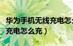 华为手机无线充电怎么充不上（华为手机无线充电怎么充）