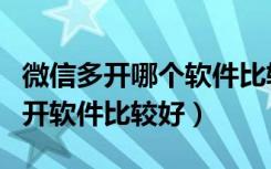 微信多开哪个软件比较好用（哪些手机微信多开软件比较好）