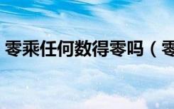 零乘任何数得零吗（零乘任何数都得零对吗）