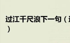 过江千尺浪下一句（过江千尺浪下一句是什么）