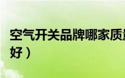 空气开关品牌哪家质量好（空气开关哪个品牌好）