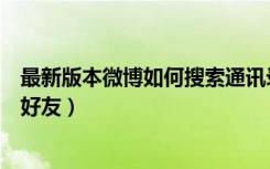 最新版本微博如何搜索通讯录好友（微博怎么搜索手机号加好友）