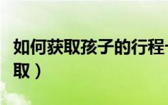 如何获取孩子的行程卡（孩子的行程卡怎么获取）