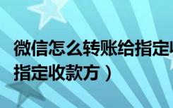 微信怎么转账给指定收款方（群里怎么转账给指定收款方）