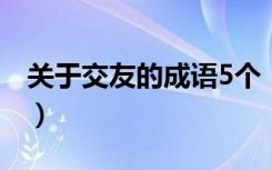 关于交友的成语5个（关于交友的成语有哪些）