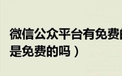 微信公众平台有免费的吗（微信公众平台申请是免费的吗）