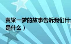 黄粱一梦的故事告诉我们什么道理（黄粱一梦的故事和道理是什么）