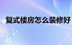 复式楼房怎么装修好（复式楼房怎么装修）