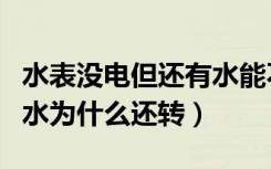 水表没电但还有水能不能正常使用（水表不用水为什么还转）