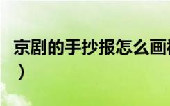 京剧的手抄报怎么画视频（京剧手抄报怎么画）