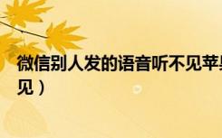 微信别人发的语音听不见苹果手机（微信别人发的语音听不见）