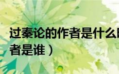 过秦论的作者是什么时期的（《过秦论》的作者是谁）