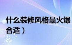 什么装修风格最火爆（装修风格怎么选择比较合适）