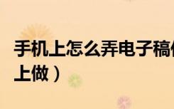 手机上怎么弄电子稿作文（电子稿怎么在手机上做）
