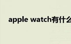 apple watch有什么用（AppleWatch）