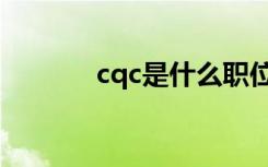 cqc是什么职位（cqc是什么）