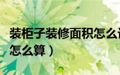 装柜子装修面积怎么计算的（装修柜子的面积怎么算）