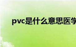 pvc是什么意思医学（pvc是什么意思）